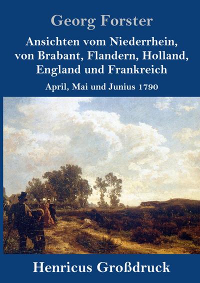 Ansichten vom Niederrhein, von Brabant, Flandern, Holland, England und Frankreich (Großdruck)