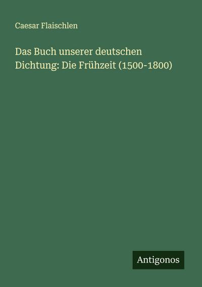 Das Buch unserer deutschen Dichtung: Die Frühzeit (1500-1800)