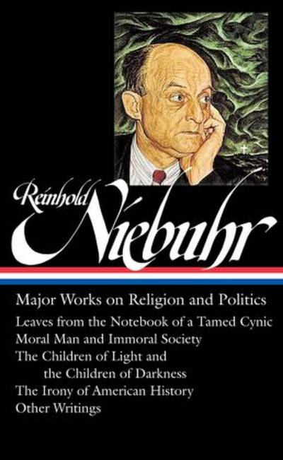 Reinhold Niebuhr: Major Works on Religion and Politics (Loa #263): Leaves from the Notebook of a Tamed Cynic / Moral Man and Immoral Society / The Chi