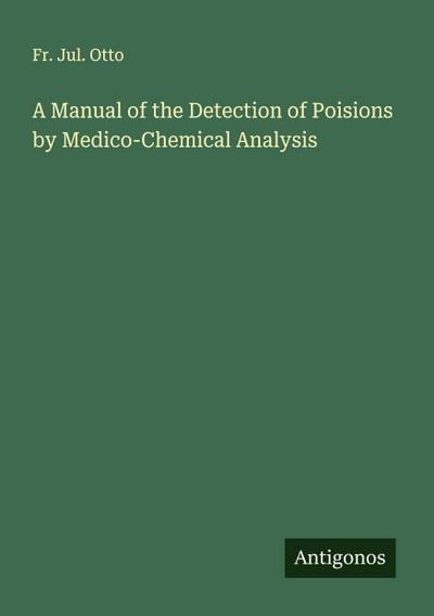 A Manual of the Detection of Poisions by Medico-Chemical Analysis