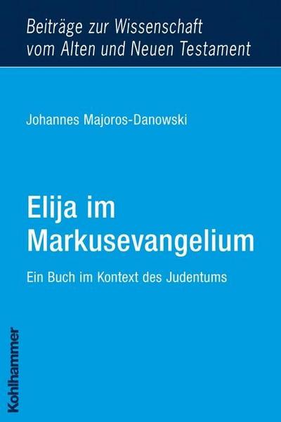 Elija im Markusevangelium: Ein Buch im Kontext des Judentums (Beiträge zur Wissenschaft vom Alten und Neuen Testament)
