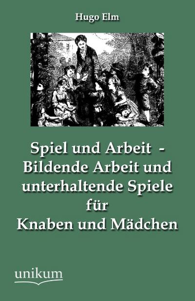 Spiel und Arbeit - Bildende Arbeit und unterhaltende Spiele für Knaben und Mädchen