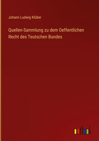 Quellen-Sammlung zu dem Oeffentlichen Recht des Teutschen Bundes