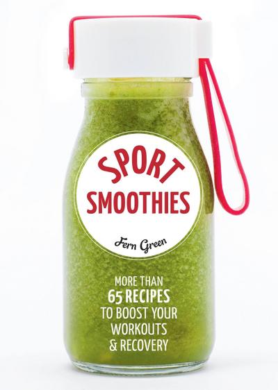 Sport Smoothies: More Than 65 Recipes to Boost Your Workouts & Recovery
