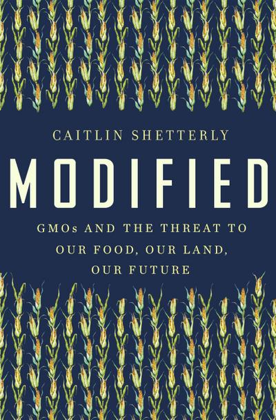 Modified: GMOs and the Threat to Our Food, Our Land, Our Future