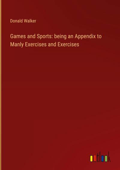 Games and Sports: being an Appendix to Manly Exercises and Exercises