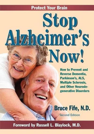 Stop Alzheimer’s Now!: How to Prevent and Reverse Dementia, Parkinson’s, ALS, Multiple Sclerosis, and Other Neurodegenerative Disorders