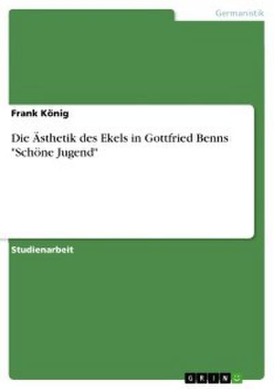 Die Ästhetik des Ekels in Gottfried Benns ’Schöne Jugend’