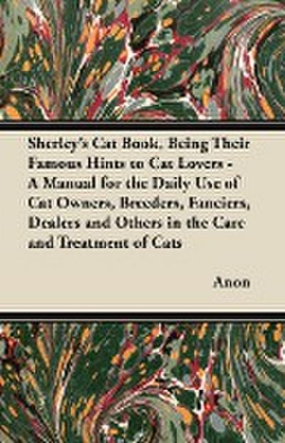 Sherley’s Cat Book, Being Their Famous Hints to Cat Lovers - A Manual for the Daily Use of Cat Owners, Breeders, Fanciers, Dealers and Others in the Care and Treatment of Cats