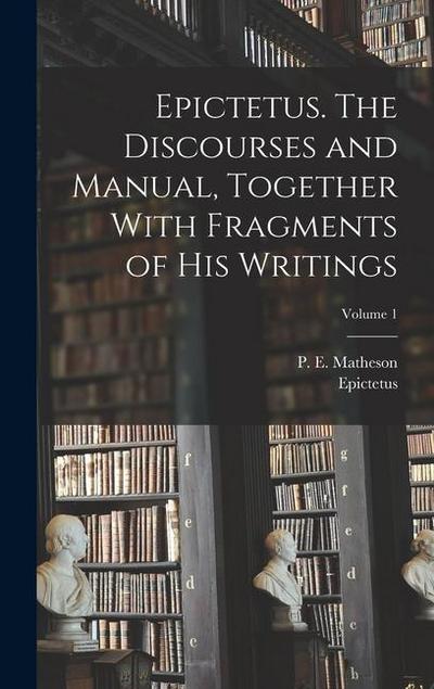 Epictetus. The Discourses and Manual, Together With Fragments of His Writings; Volume 1