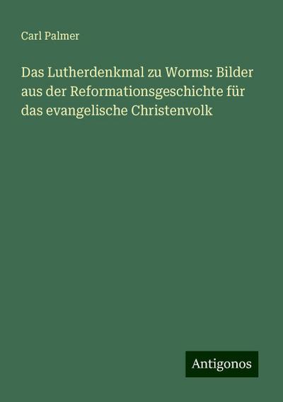 Palmer, C: Lutherdenkmal zu Worms: Bilder aus der Reformatio