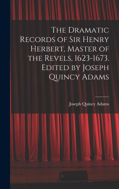 The Dramatic Records of Sir Henry Herbert, Master of the Revels, 1623-1673. Edited by Joseph Quincy Adams