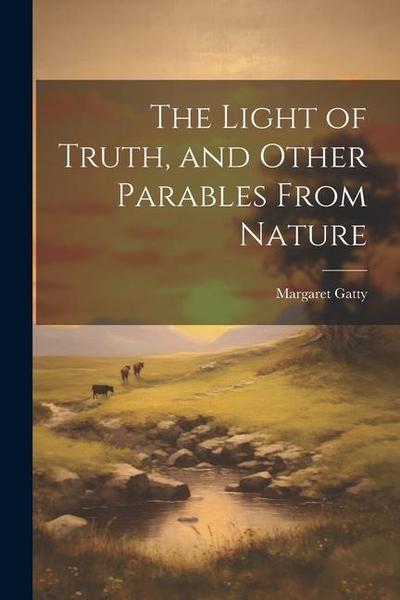 The Light of Truth, and Other Parables From Nature
