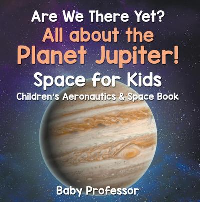 Are We There Yet? All About the Planet Jupiter! Space for Kids - Children’s Aeronautics & Space Book