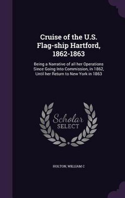 Cruise of the U.S. Flag-ship Hartford, 1862-1863: Being a Narrative of all her Operations Since Going Into Commission, in 1862, Until her Return to Ne