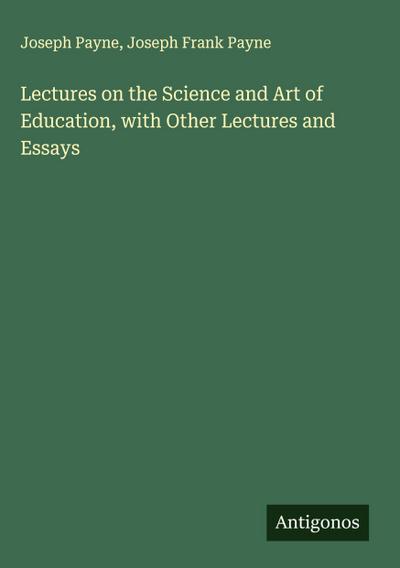 Lectures on the Science and Art of Education, with Other Lectures and Essays