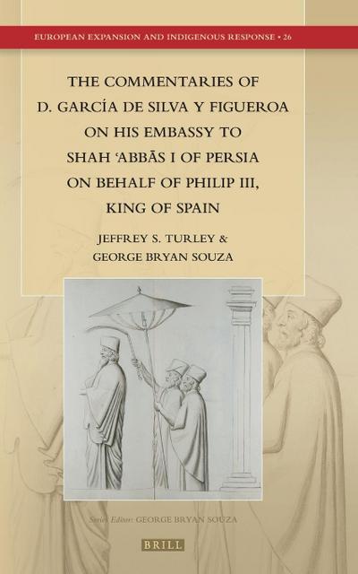 The Commentaries of D. García de Silva Y Figueroa on His Embassy to Sh&#257;h &#703;abb&#257;s I of Persia on Behalf of Philip III, King of Spain