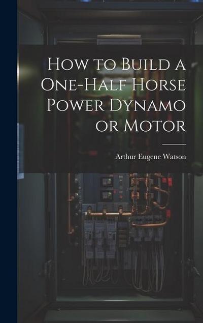How to Build a One-half Horse Power Dynamo or Motor
