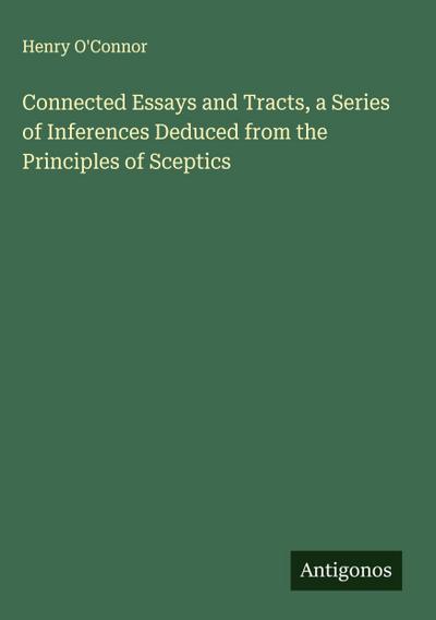 Connected Essays and Tracts, a Series of Inferences Deduced from the Principles of Sceptics
