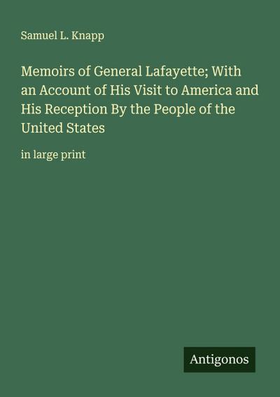 Memoirs of General Lafayette; With an Account of His Visit to America and His Reception By the People of the United States