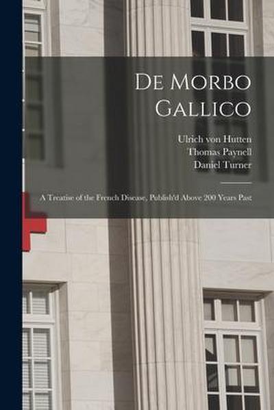 De Morbo Gallico: a Treatise of the French Disease, Publish’d Above 200 Years Past