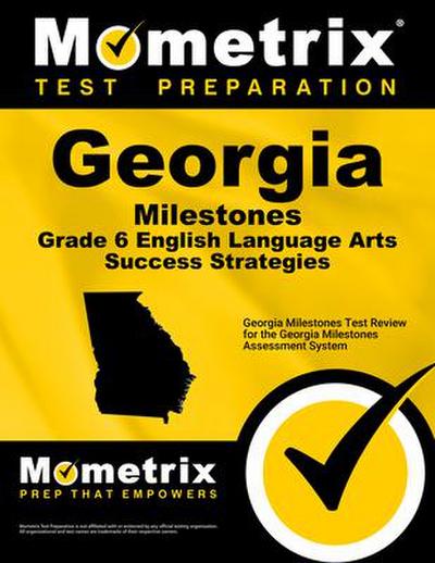 Georgia Milestones Grade 6 English Language Arts Success Strategies Study Guide: Georgia Milestones Test Review for the Georgia Milestones Assessment