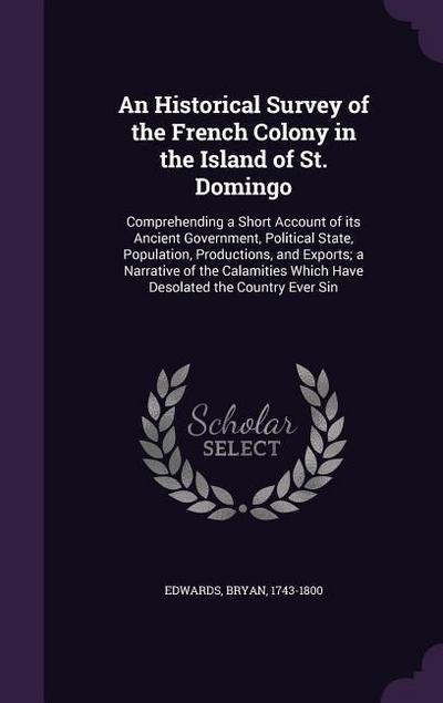 An Historical Survey of the French Colony in the Island of St. Domingo: Comprehending a Short Account of its Ancient Government, Political State, Popu