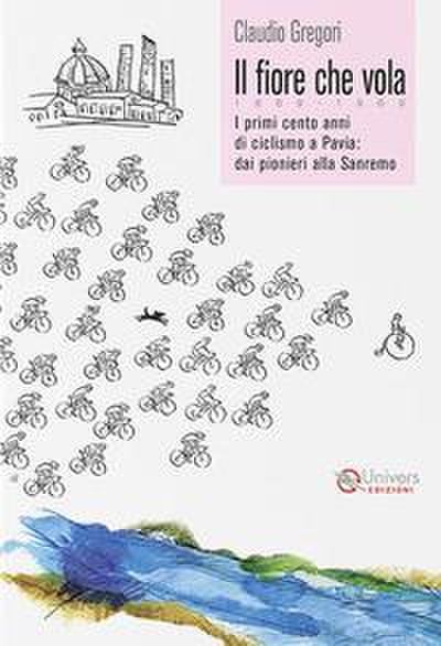 Il fiore che vola. 1869-1969. I primi cento anni di ciclismo a Pavia: dai pionieri alla Sanremo