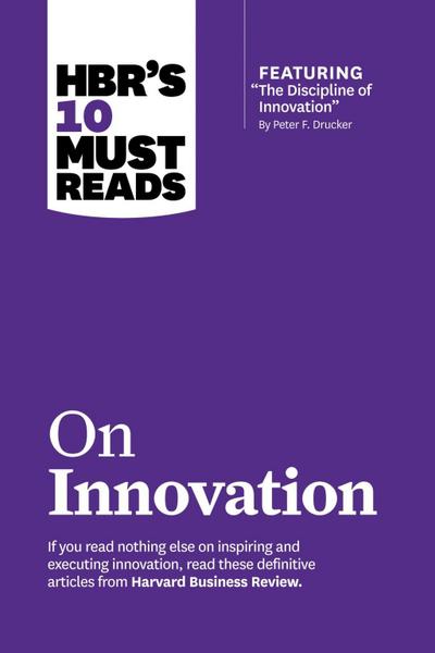 HBR’s 10 Must Reads on Innovation (with featured article "The Discipline of Innovation," by Peter F. Drucker)