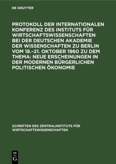Protokoll der Internationalen Konferenz des Instituts für Wirtschaftswissenschaften bei der Deutschen Akademie der Wissenschaften zu Berlin vom 18.-21. Oktober 1960 zu dem Thema: Neue Erscheinungen in der modernen bürgerlichen politischen Ökonomie