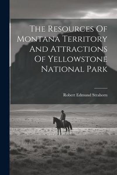 The Resources Of Montana Territory And Attractions Of Yellowstone National Park