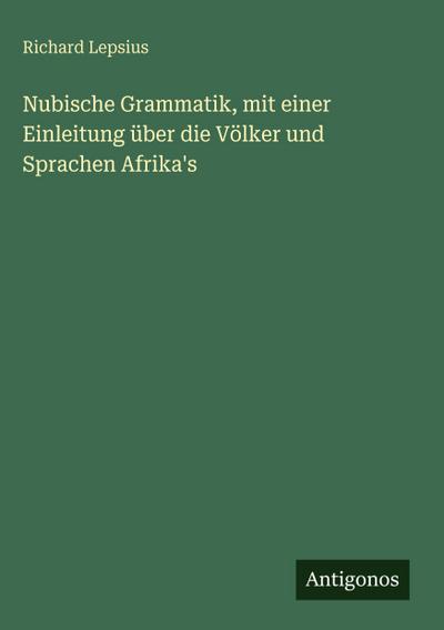 Nubische Grammatik, mit einer Einleitung über die Völker und Sprachen Afrika’s