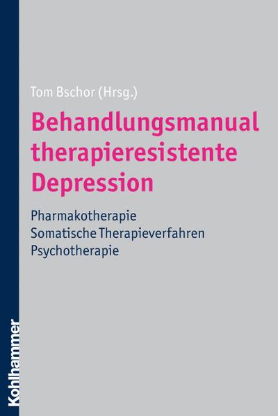 Behandlungsmanual therapieresistente Depression: Pharmakotherapie - somatische Therapieverfahren - Psychotherapie