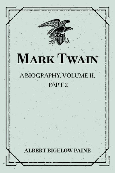 Mark Twain: A Biography. Volume II, Part 2: 1886-1900