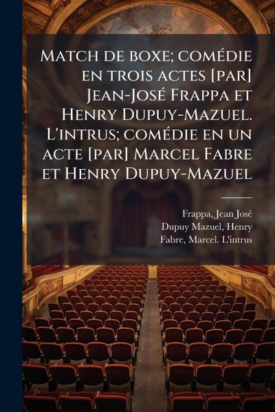 Match de boxe; comÃ(c)die en trois actes [par] Jean-JosÃ(c) Frappa et Henry Dupuy-Mazuel. L’intrus; comÃ(c)die en un acte [par] Marcel Fabre et Henry Dupuy-Mazuel