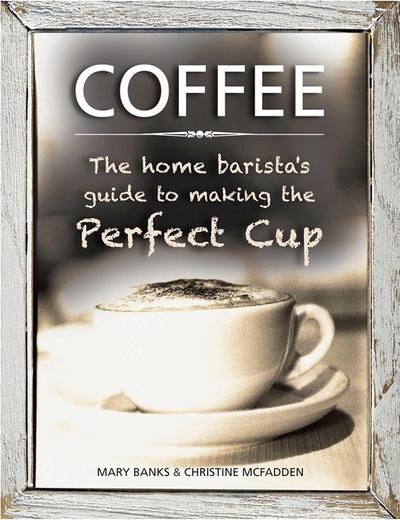 Coffee: The Home Barista’s Guide to Making the Perfect Cup