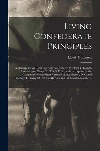 Living Confederate Principles: a Heritage for All Time; an Address Delivered by Lloyd T. Everett, of Washington Camp No. 305, S. C. V., at the Recept