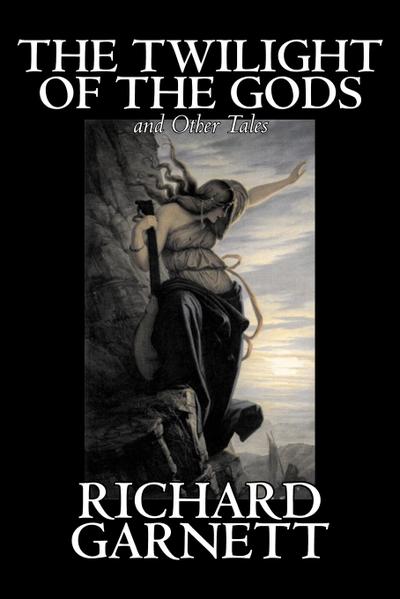 The Twilight of the Gods and Other Tales by Richard Garnett, Fiction, Fantasy, Fairy Tales, Folk Tales, Legends & Mythology - Richard Garnett