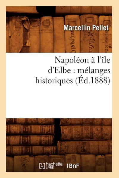 Napoléon À l’Île d’Elbe: Mélanges Historiques (Éd.1888)