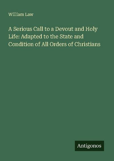 A Serious Call to a Devout and Holy Life: Adapted to the State and Condition of All Orders of Christians