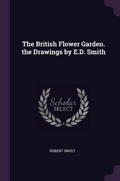 The British Flower Garden. the Drawings by E.D. Smith