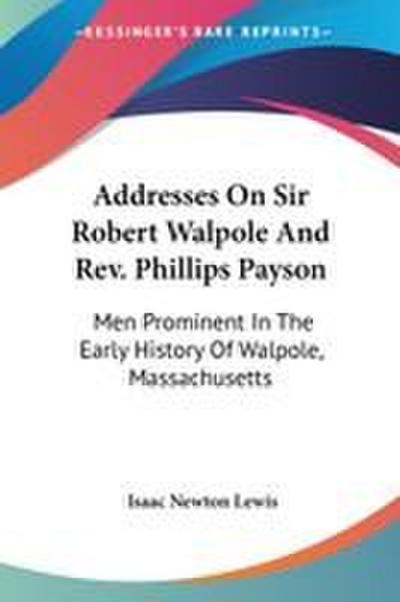 Addresses On Sir Robert Walpole And Rev. Phillips Payson
