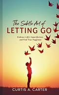 The Subtle Art of Letting Go: Embrace Life’s Imperfections and Find True Happiness