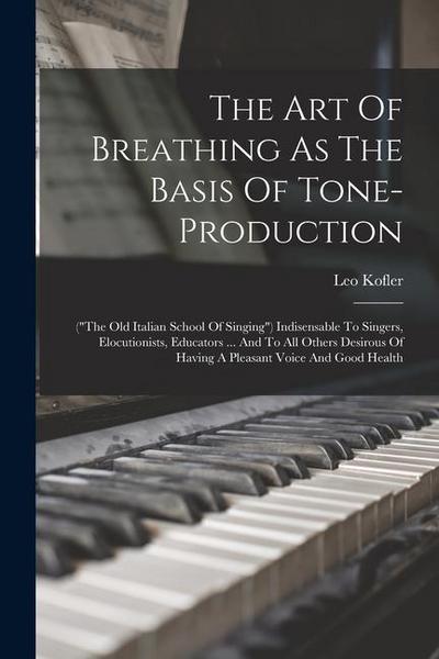 The Art Of Breathing As The Basis Of Tone-production: ("the Old Italian School Of Singing") Indisensable To Singers, Elocutionists, Educators ... And