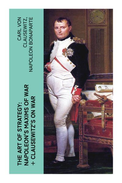 The Art of Strategy: Napoleon’s Maxims of War + Clausewitz’s On War