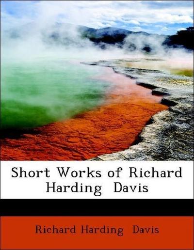 Davis, R: Short Works of Richard Harding  Davis