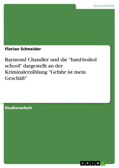 Raymond Chandler und die ’hard-boiled school’ dargestellt an der Kriminalerzählung ’Gefahr ist mein Geschäft’