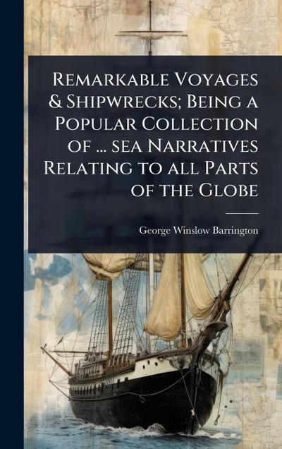 Remarkable Voyages & Shipwrecks; Being a Popular Collection of ... sea Narratives Relating to all Parts of the Globe