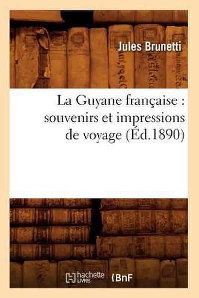 La Guyane Française: Souvenirs Et Impressions de Voyage (Éd.1890)