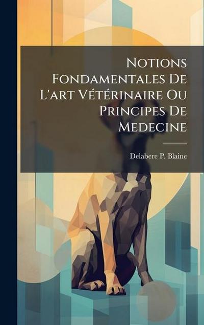 Notions Fondamentales De L’art VÃ(c)tÃ(c)rinaire Ou Principes De Medecine